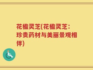 花楹灵芝(花楹灵芝：珍贵药材与美丽景观相伴)