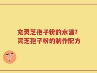 充灵芝孢子粉的水温？灵芝孢子粉的制作配方