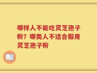 哪样人不能吃灵芝孢子粉？哪类人不适合服用灵芝孢子粉