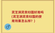 灵芝洞灵贵妇霜好用吗(灵芝洞灵贵妇霜的使用效果怎么样？)