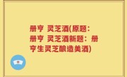 册亨 灵芝酒(原题：册亨 灵芝酒新题：册亨生灵芝酿造美酒)