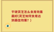 干硬灵芝怎么食用效果最好(灵芝如何食用达到最佳效果？)