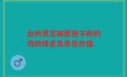 台州灵芝破壁孢子粉的功效特点及养生价值