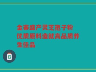 金寨盛产灵芝孢子粉 优质原料造就高品质养生佳品