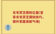 兑宅灵芝摆放位置(宜家兑宅灵芝摆放技巧，提升家居清新气场)