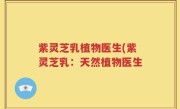 紫灵芝乳植物医生(紫灵芝乳：天然植物医生