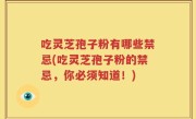 吃灵芝孢子粉有哪些禁忌(吃灵芝孢子粉的禁忌，你必须知道！)