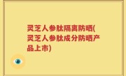 灵芝人参肽隔离防晒(灵芝人参肽成分防晒产品上市)