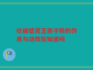 吃破壁灵芝孢子粉的作用与功效你知道吗