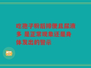 吃孢子粉后排便且尿液多 是正常现象还是身体发出的警示