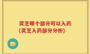 灵芝哪个部分可以入药(灵芝入药部分分析)
