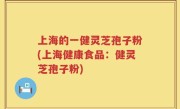 上海的一健灵芝孢子粉(上海健康食品：健灵芝孢子粉)