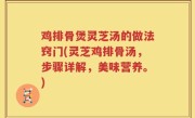 鸡排骨煲灵芝汤的做法窍门(灵芝鸡排骨汤，步骤详解，美味营养。)
