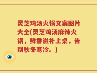 灵芝鸡汤火锅文案图片大全(灵芝鸡汤麻辣火锅，鲜香滋补上桌，告别秋冬寒冷。)