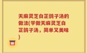 天麻灵芝白芷鸽子汤的做法(学做天麻灵芝白芷鸽子汤，简单又美味)