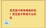 灵芝孢子粉有哪些好处？灵芝孢子粉有什么好处
