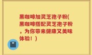 黑咖啡加灵芝孢子粉(黑咖啡搭配灵芝孢子粉，为你带来健康又美味体验！)