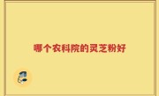 哪个农科院的灵芝粉好