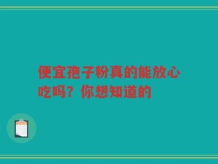 便宜孢子粉真的能放心吃吗？你想知道的