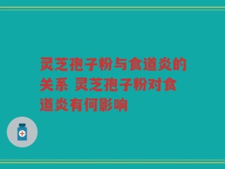 灵芝孢子粉与食道炎的关系 灵芝孢子粉对食道炎有何影响