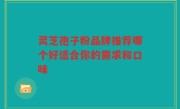 灵芝孢子粉品牌推荐哪个好适合你的需求和口味