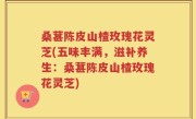 桑葚陈皮山楂玫瑰花灵芝(五味丰满，滋补养生：桑葚陈皮山楂玫瑰花灵芝)