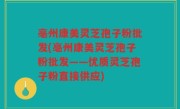 亳州康美灵芝孢子粉批发(亳州康美灵芝孢子粉批发——优质灵芝孢子粉直接供应)