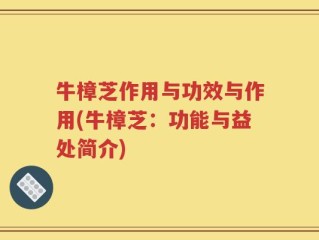牛樟芝作用与功效与作用(牛樟芝：功能与益处简介)