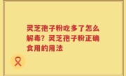 灵芝孢子粉吃多了怎么解毒?灵芝孢子粉正确食用的用法