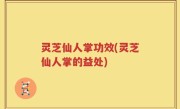 灵芝仙人掌功效(灵芝仙人掌的益处)