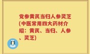 党参黄芪当归人参灵芝(中医常用四大药材介绍：黄芪、当归、人参、灵芝)