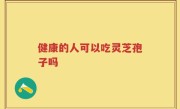 健康的人可以吃灵芝孢子吗