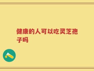 健康的人可以吃灵芝孢子吗
