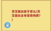 灵芝菌丝属于苷么(灵芝菌丝含有苷类物质？)