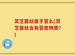 灵芝菌丝属于苷么(灵芝菌丝含有苷类物质？)