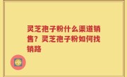 灵芝孢子粉什么渠道销售？灵芝孢子粉如何找销路