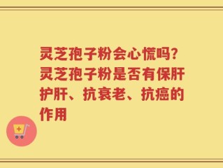 灵芝孢子粉会心慌吗？灵芝孢子粉是否有保肝护肝、抗衰老、抗癌的作用