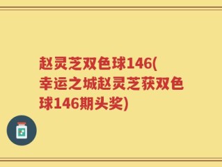 赵灵芝双色球146(幸运之城赵灵芝获双色球146期头奖)