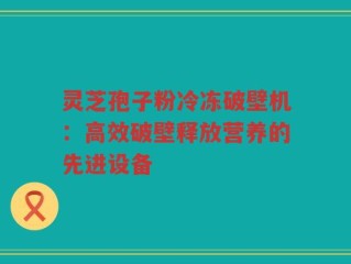 灵芝孢子粉冷冻破壁机：高效破壁释放营养的先进设备