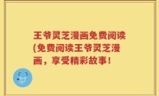 王爷灵芝漫画免费阅读(免费阅读王爷灵芝漫画，享受精彩故事！