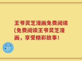 王爷灵芝漫画免费阅读(免费阅读王爷灵芝漫画，享受精彩故事！