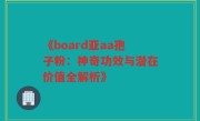 《board亚aa孢子粉：神奇功效与潜在价值全解析》