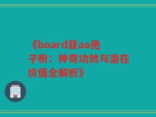 《board亚aa孢子粉：神奇功效与潜在价值全解析》