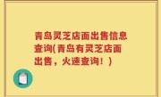 青岛灵芝店面出售信息查询(青岛有灵芝店面出售，火速查询！)