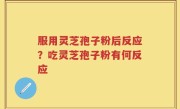 服用灵芝孢子粉后反应？吃灵芝孢子粉有何反应