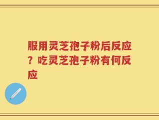 服用灵芝孢子粉后反应？吃灵芝孢子粉有何反应