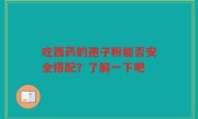 吃西药的孢子粉能否安全搭配？了解一下吧