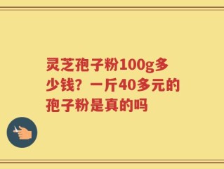 灵芝孢子粉100g多少钱？一斤40多元的孢子粉是真的吗