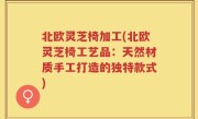 北欧灵芝椅加工(北欧灵芝椅工艺品：天然材质手工打造的独特款式)