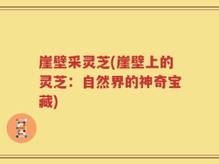 崖壁采灵芝(崖壁上的灵芝：自然界的神奇宝藏)